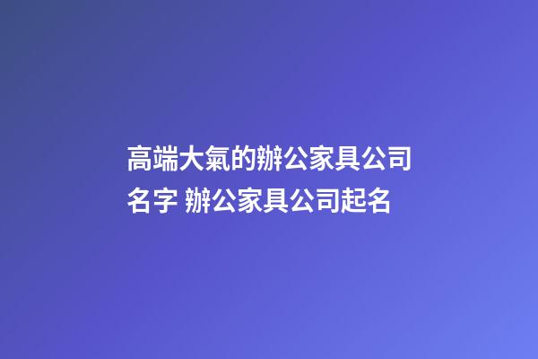 高端大氣的辦公家具公司名字 辦公家具公司起名-第1張-公司起名-玄機(jī)派